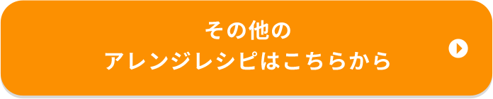 その他のアレンジレシピはこちらから