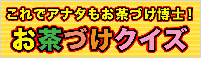 これであなたもお茶づけ博士！ お茶づけクイズ