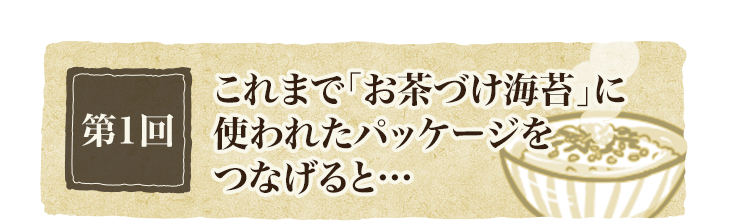 第1回 これまで「お茶づけ海苔」に使われたパッケージをつなげると…