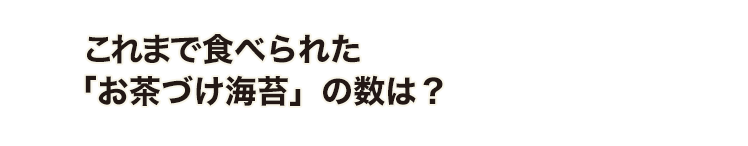 70年で食べられた「お茶づけ海苔」の数は？